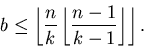 \begin{displaymath}b\leq \left \lfloor \frac{n}{k} \left \lfloor \frac{n-1}{k-1} \right \rfloor\right \rfloor .\end{displaymath}